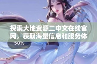 探索大地资源二中文在线官网，获取海量信息和服务体验