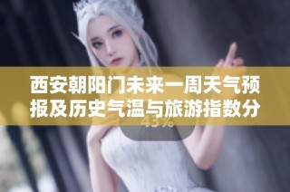 西安朝阳门未来一周天气预报及历史气温与旅游指数分析