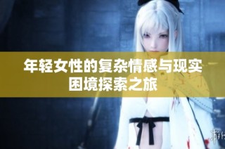年轻女性的复杂情感与现实困境探索之旅