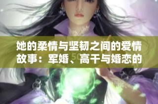 她的柔情与坚韧之间的爱情故事：军婚、高干与婚恋的交织