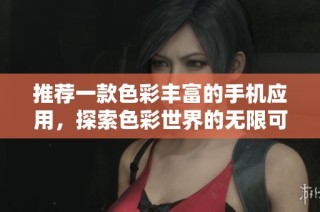 推荐一款色彩丰富的手机应用，探索色彩世界的无限可能性