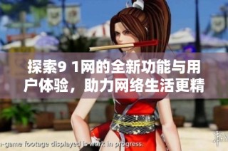 探索9 1网的全新功能与用户体验，助力网络生活更精彩