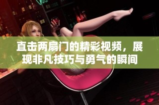 直击两扇门的精彩视频，展现非凡技巧与勇气的瞬间