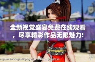 全新视觉盛宴免费在线观看，尽享精彩作品无限魅力!