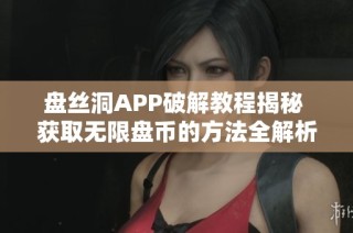 盘丝洞APP破解教程揭秘 获取无限盘币的方法全解析