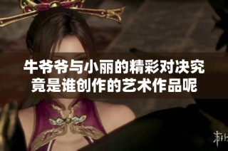 牛爷爷与小丽的精彩对决究竟是谁创作的艺术作品呢