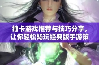 抽卡游戏推荐与技巧分享，让你轻松畅玩经典版手游策略