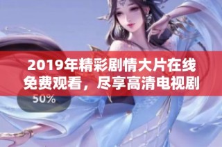 2019年精彩剧情大片在线免费观看，尽享高清电视剧带来的视觉盛宴