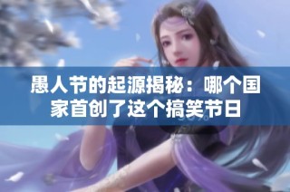愚人节的起源揭秘：哪个国家首创了这个搞笑节日