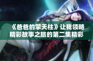 《爸爸的擎天柱》让我领略精彩故事之旅的第二集精彩回顾