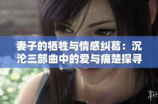 妻子的牺牲与情感纠葛：沉沦三部曲中的爱与痛楚探寻