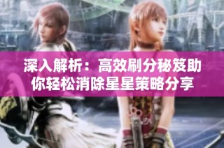 深入解析：高效刷分秘笈助你轻松消除星星策略分享