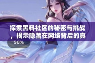 探索黑料社区的秘密与挑战，揭示隐藏在网络背后的真相