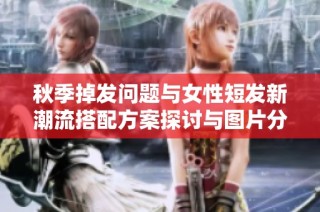 秋季掉发问题与女性短发新潮流搭配方案探讨与图片分享