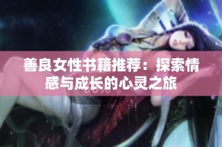 善良女性书籍推荐：探索情感与成长的心灵之旅