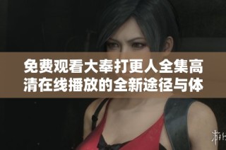免费观看大奉打更人全集高清在线播放的全新途径与体验分享