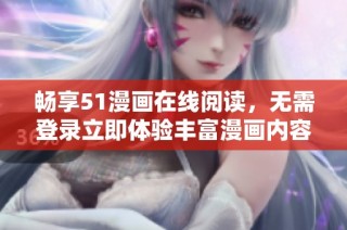 畅享51漫画在线阅读，无需登录立即体验丰富漫画内容