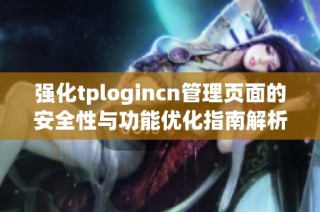 强化tplogincn管理页面的安全性与功能优化指南解析