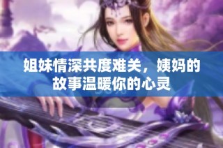 姐妹情深共度难关，姨妈的故事温暖你的心灵
