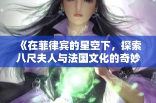 《在菲律宾的星空下，探索八尺夫人与法国文化的奇妙交融》