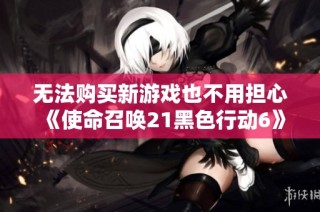无法购买新游戏也不用担心《使命召唤21黑色行动6》僵尸模式现已免费体验