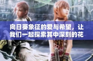向日葵象征的爱与希望，让我们一起探索其中深刻的花语含义