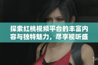 探索红桃视频平台的丰富内容与独特魅力，尽享视听盛宴