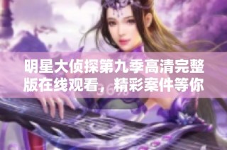 明星大侦探第九季高清完整版在线观看，精彩案件等你来解密