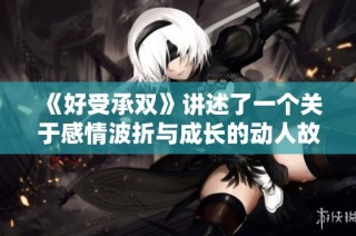 《好受承双》讲述了一个关于感情波折与成长的动人故事