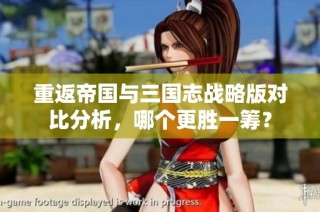 重返帝国与三国志战略版对比分析，哪个更胜一筹？