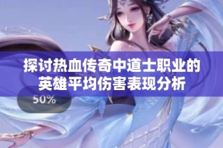 探讨热血传奇中道士职业的英雄平均伤害表现分析