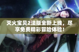 灭火宝贝2法版全新上线，尽享免费精彩冒险体验！