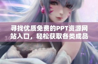 寻找优质免费的PPT资源网站入口，轻松获取各类成品模板