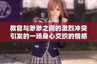 教官与渺渺之间的激烈冲突引发的一场身心交织的情感风波