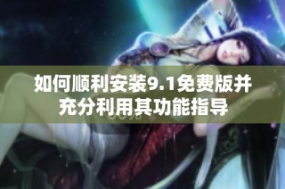 如何顺利安装9.1免费版并充分利用其功能指导