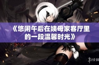 《悠闲午后在姨母家客厅里的一段温馨时光》
