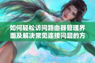 如何轻松访问路由器管理界面及解决常见连接问题的方法分享