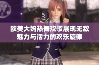 欧美大妈热舞欢歌展现无敌魅力与活力的欢乐旋律