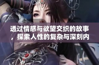 透过情感与欲望交织的故事，探索人性的复杂与深刻内涵