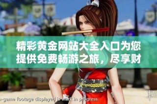 精彩黄金网站大全入口为您提供免费畅游之旅，尽享财富乐趣