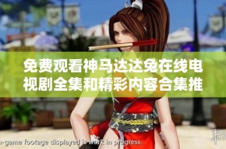 免费观看神马达达兔在线电视剧全集和精彩内容合集推荐
