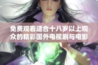 免费观看适合十八岁以上观众的精彩国外电视剧与电影大片