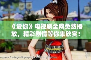 《爱你》电视剧全网免费播放，精彩剧情等你来欣赏！