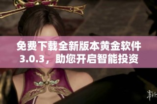 免费下载全新版本黄金软件3.0.3，助您开启智能投资之旅