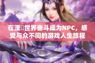 在湮婸世界奋斗成为NPC，感受与众不同的游戏人生旅程