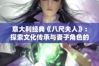 意大利经典《八尺夫人》：探索文化传承与妻子角色的深刻寓意