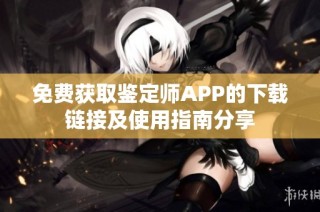 免费获取鉴定师APP的下载链接及使用指南分享