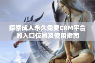 探索成人永久免费CRM平台的入口位置及使用指南