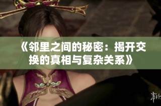 《邻里之间的秘密：揭开交换的真相与复杂关系》