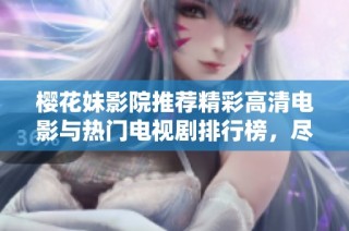 樱花妹影院推荐精彩高清电影与热门电视剧排行榜，尽享视听盛宴